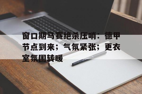 窗口期马赛绝杀压哨:德甲节点到来;气氛紧张;更衣室氛围转暖的简单介绍 窗口期马赛绝杀压哨:德甲节点到来;气氛紧张;更衣室氛围转暖的简单介绍